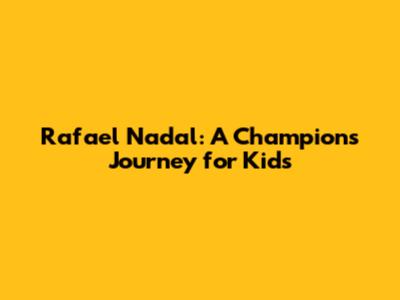 Rafael Nadal: A Champion's Journey for Kids