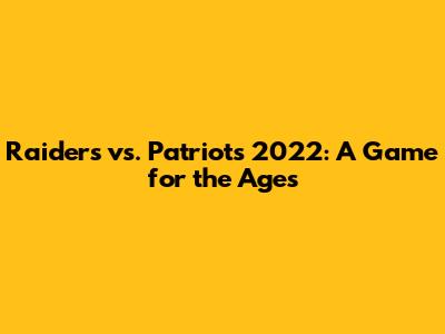 Raiders vs. Patriots 2022: A Game for the Ages