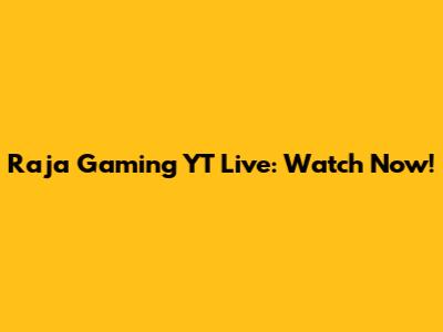 Raja Gaming YT Live: Watch Now!
