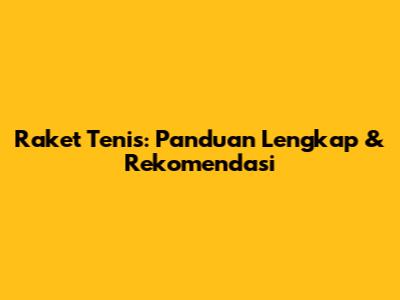 Raket Tenis: Panduan Lengkap & Rekomendasi