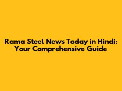 Rama Steel News Today in Hindi: Your Comprehensive Guide