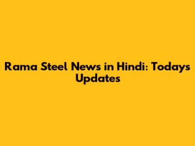 Rama Steel News in Hindi: Today's Updates