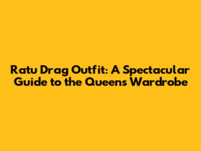 Ratu Drag Outfit: A Spectacular Guide to the Queen's Wardrobe