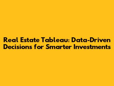 Real Estate Tableau: Data-Driven Decisions for Smarter Investments