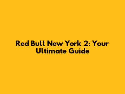 Red Bull New York 2: Your Ultimate Guide