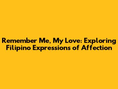 Remember Me, My Love: Exploring Filipino Expressions of Affection