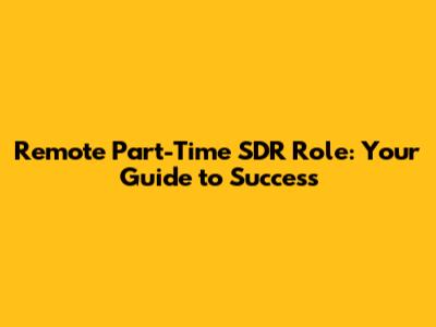 Remote Part-Time SDR Role: Your Guide to Success