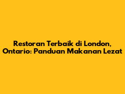 Restoran Terbaik di London, Ontario: Panduan Makanan Lezat