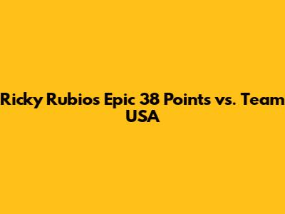 Ricky Rubio's Epic 38 Points vs. Team USA