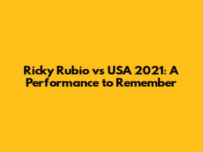 Ricky Rubio vs USA 2021: A Performance to Remember