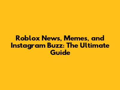 Roblox News, Memes, and Instagram Buzz: The Ultimate Guide