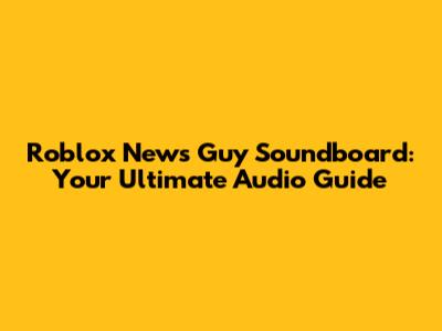 Roblox News Guy Soundboard: Your Ultimate Audio Guide