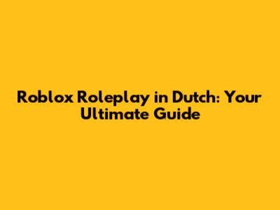 Roblox Roleplay in Dutch: Your Ultimate Guide