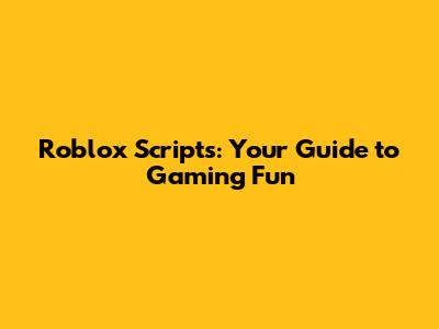 Roblox Scripts: Your Guide to Gaming Fun