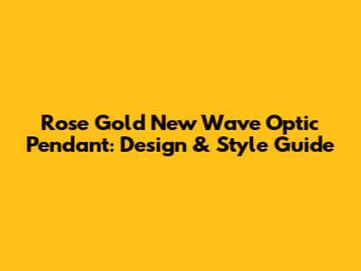 Rose Gold New Wave Optic Pendant: Design & Style Guide