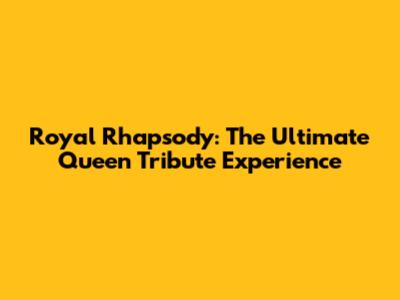 Royal Rhapsody: The Ultimate Queen Tribute Experience