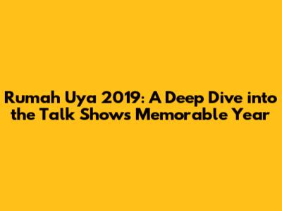 Rumah Uya 2019: A Deep Dive into the Talk Show's Memorable Year