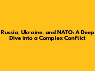 Russia, Ukraine, and NATO: A Deep Dive into a Complex Conflict