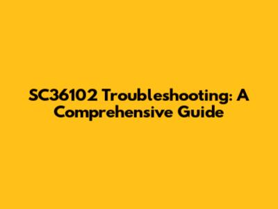 SC36102 Troubleshooting: A Comprehensive Guide