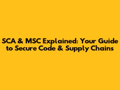 SCA & MSC Explained: Your Guide to Secure Code & Supply Chains