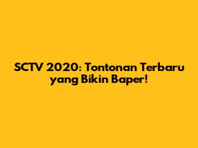 SCTV 2020: Tontonan Terbaru yang Bikin Baper!