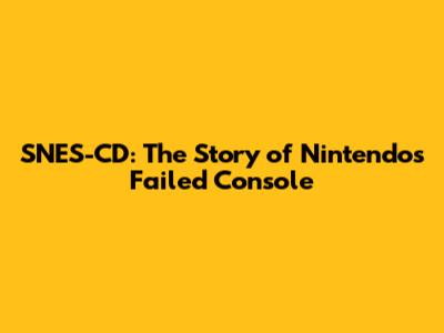 SNES-CD: The Story of Nintendo's Failed Console