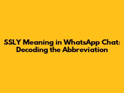 SSLY Meaning in WhatsApp Chat: Decoding the Abbreviation