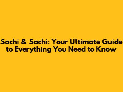 Sachi & Sachi: Your Ultimate Guide to Everything You Need to Know