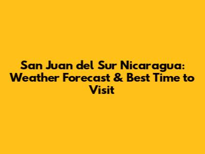 San Juan del Sur Nicaragua: Weather Forecast & Best Time to Visit