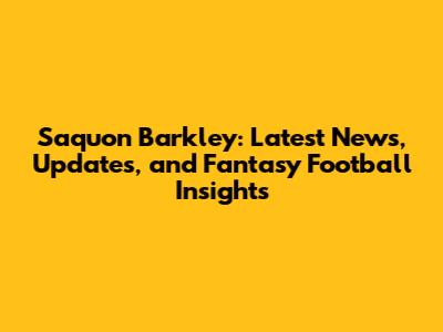 Saquon Barkley: Latest News, Updates, and Fantasy Football Insights