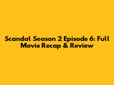 Scandal Season 2 Episode 6: Full Movie Recap & Review