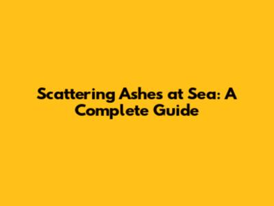 Scattering Ashes at Sea: A Complete Guide
