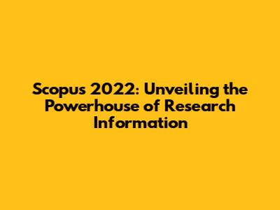 Scopus 2022: Unveiling the Powerhouse of Research Information