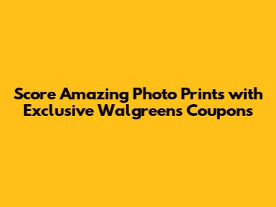 Score Amazing Photo Prints with Exclusive Walgreens Coupons