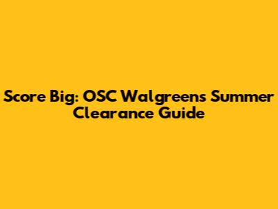 Score Big: OSC Walgreens Summer Clearance Guide