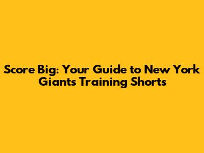 Score Big: Your Guide to New York Giants Training Shorts
