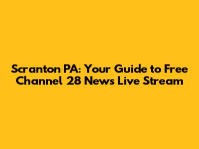 Scranton PA: Your Guide to Free Channel 28 News Live Stream