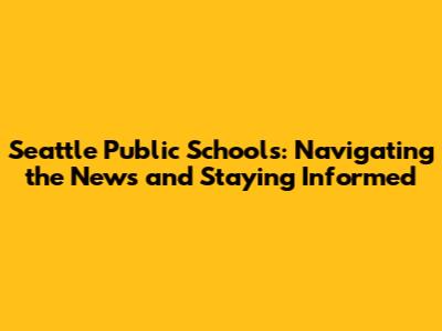 Seattle Public Schools: Navigating the News and Staying Informed