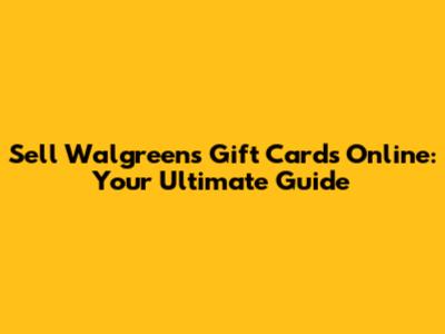 Sell Walgreens Gift Cards Online: Your Ultimate Guide