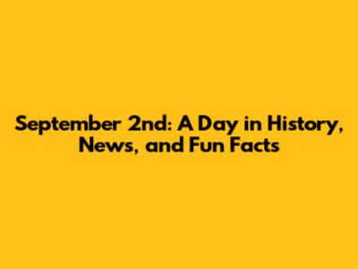 September 2nd: A Day in History, News, and Fun Facts