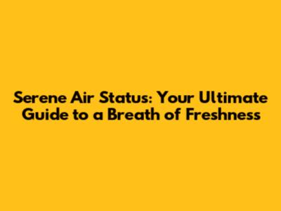 Serene Air Status: Your Ultimate Guide to a Breath of Freshness