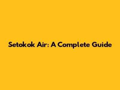 Setokok Air: A Complete Guide