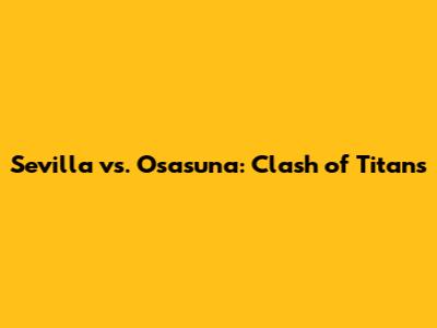 Sevilla vs. Osasuna: Clash of Titans