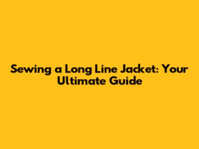 Sewing a Long Line Jacket: Your Ultimate Guide