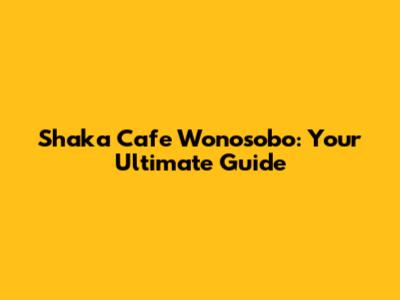 Shaka Cafe Wonosobo: Your Ultimate Guide