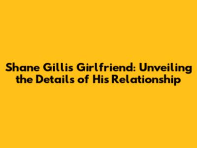 Shane Gillis Girlfriend: Unveiling the Details of His Relationship