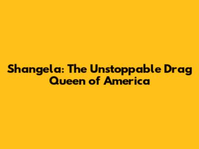 Shangela: The Unstoppable Drag Queen of America