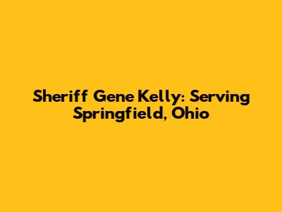 Sheriff Gene Kelly: Serving Springfield, Ohio