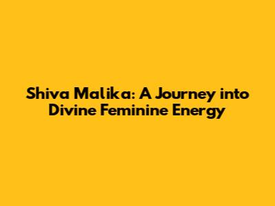 Shiva Malika: A Journey into Divine Feminine Energy