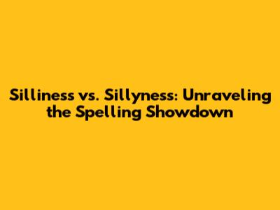 Silliness vs. Sillyness: Unraveling the Spelling Showdown